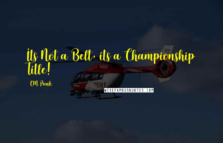 CM Punk Quotes: Its Not a Belt, its a Championship Title!