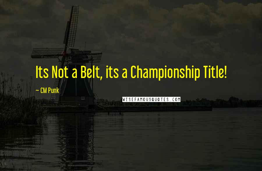 CM Punk Quotes: Its Not a Belt, its a Championship Title!