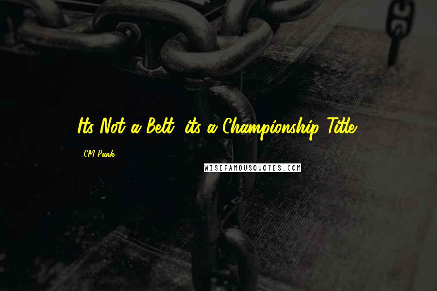 CM Punk Quotes: Its Not a Belt, its a Championship Title!