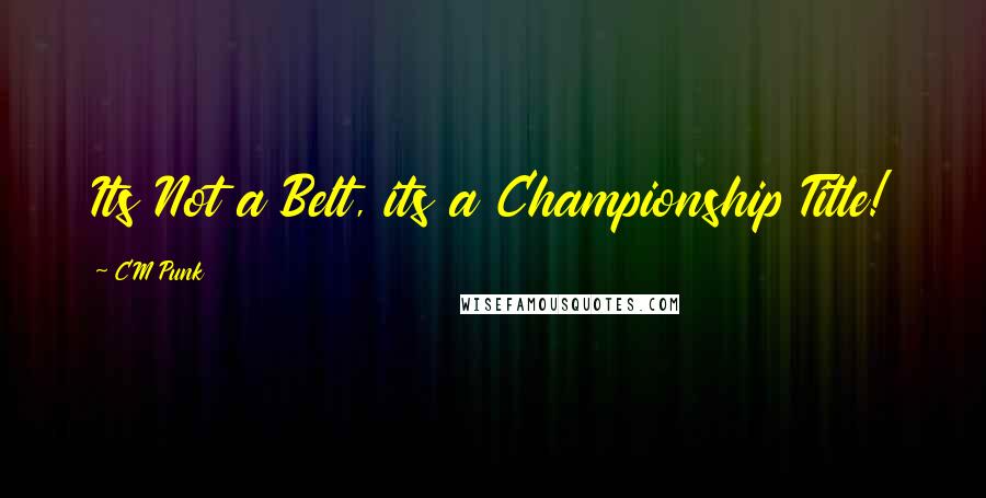 CM Punk Quotes: Its Not a Belt, its a Championship Title!