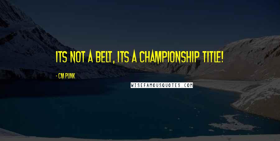 CM Punk Quotes: Its Not a Belt, its a Championship Title!