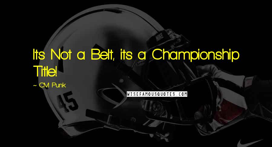 CM Punk Quotes: Its Not a Belt, its a Championship Title!