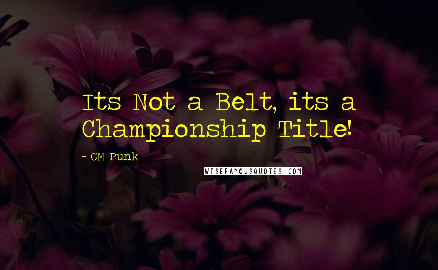 CM Punk Quotes: Its Not a Belt, its a Championship Title!