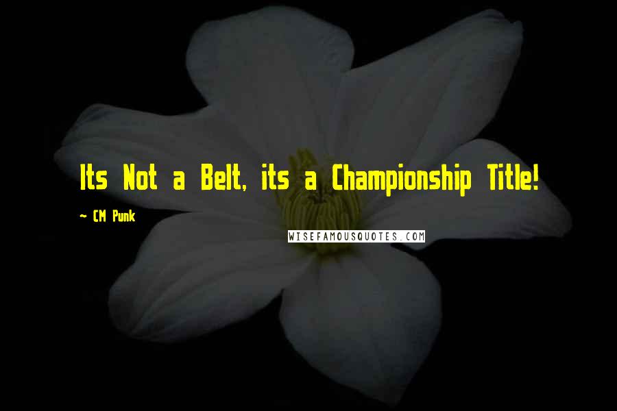 CM Punk Quotes: Its Not a Belt, its a Championship Title!