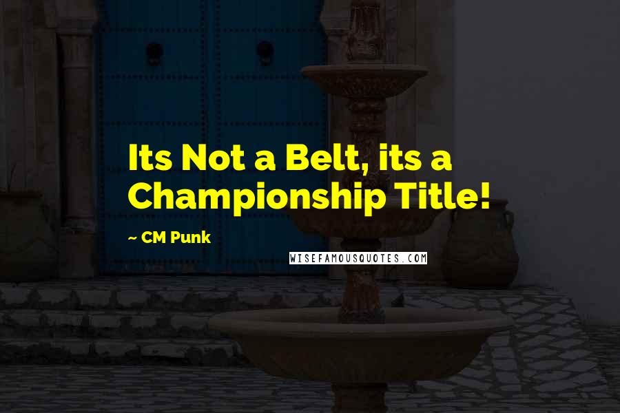 CM Punk Quotes: Its Not a Belt, its a Championship Title!
