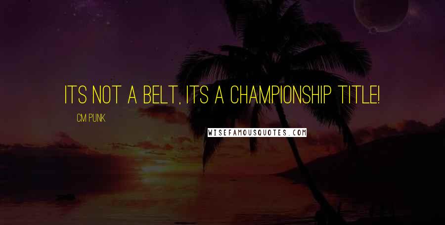 CM Punk Quotes: Its Not a Belt, its a Championship Title!