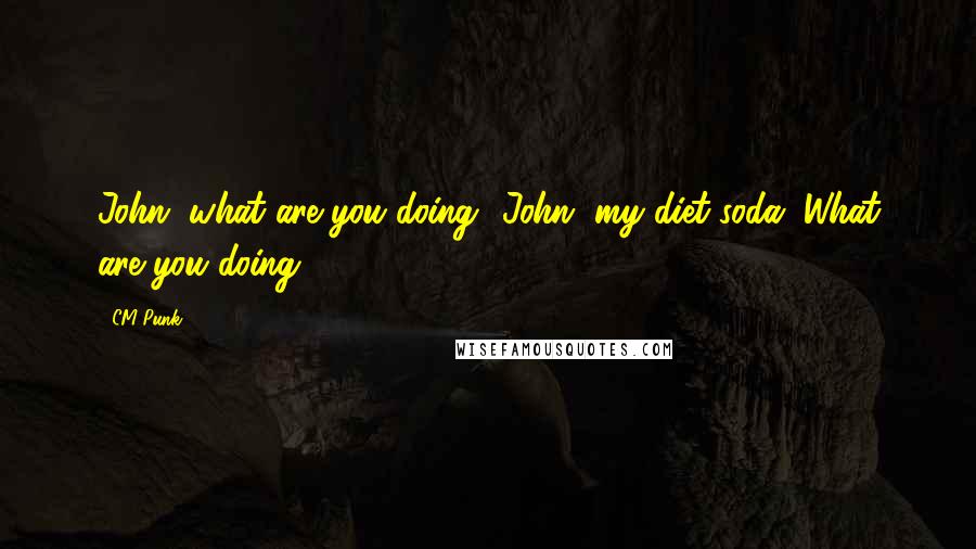 CM Punk Quotes: John, what are you doing? John, my diet soda. What are you doing?