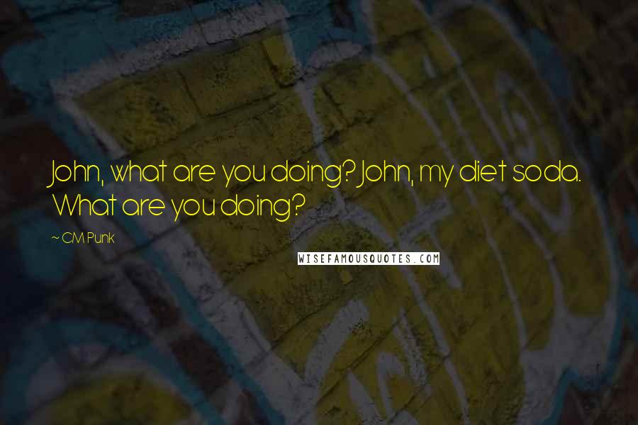 CM Punk Quotes: John, what are you doing? John, my diet soda. What are you doing?