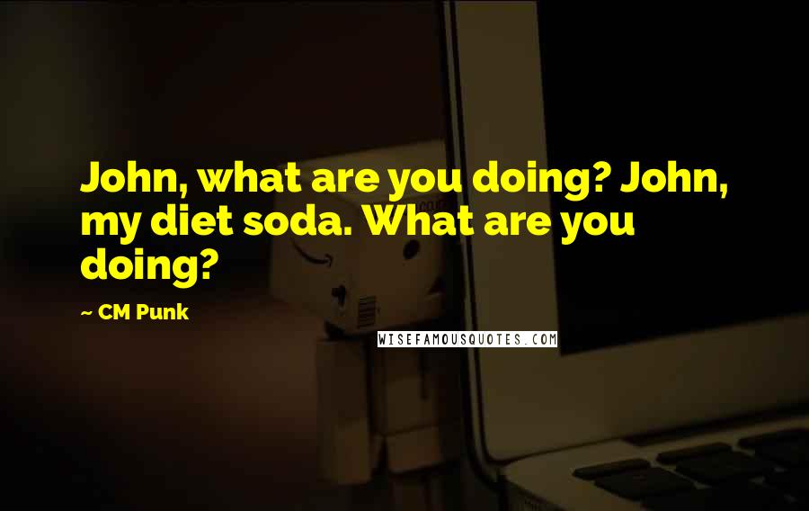 CM Punk Quotes: John, what are you doing? John, my diet soda. What are you doing?