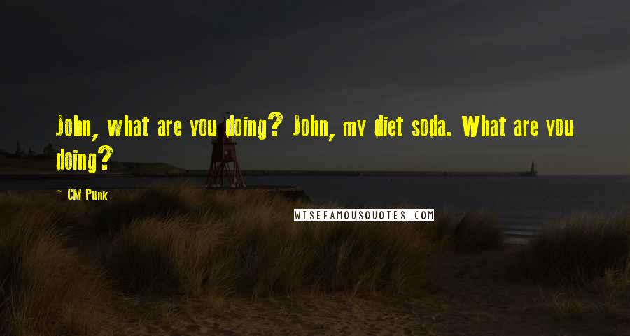 CM Punk Quotes: John, what are you doing? John, my diet soda. What are you doing?