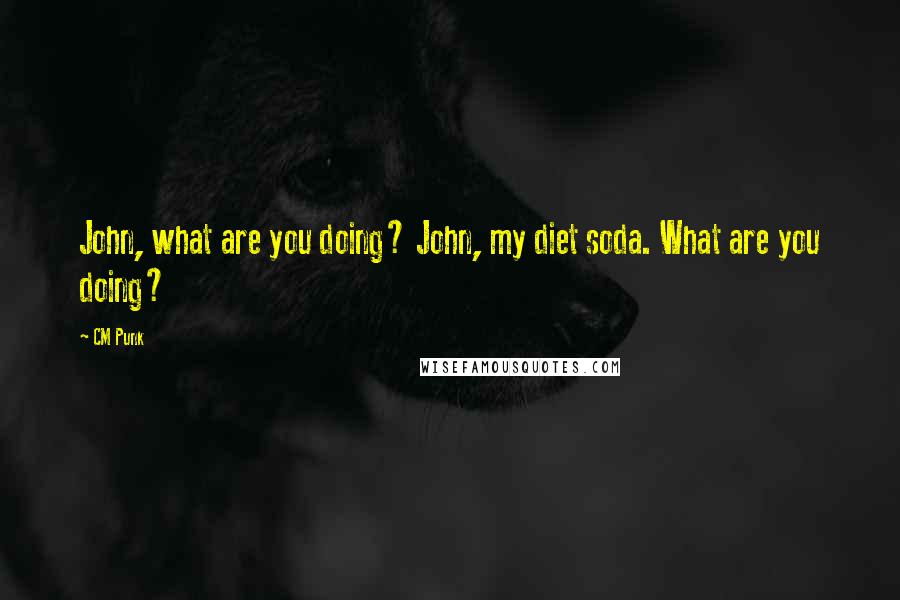 CM Punk Quotes: John, what are you doing? John, my diet soda. What are you doing?