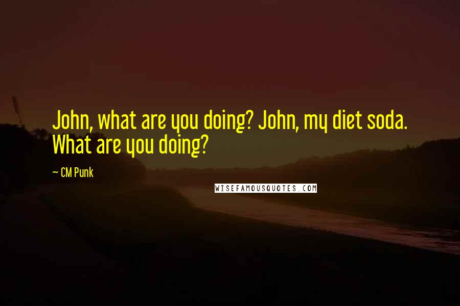CM Punk Quotes: John, what are you doing? John, my diet soda. What are you doing?