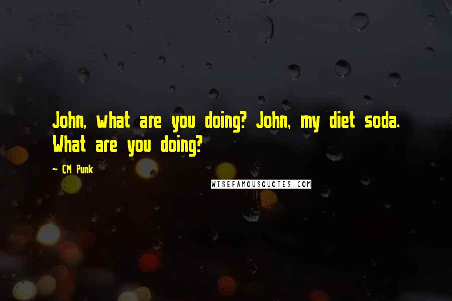 CM Punk Quotes: John, what are you doing? John, my diet soda. What are you doing?