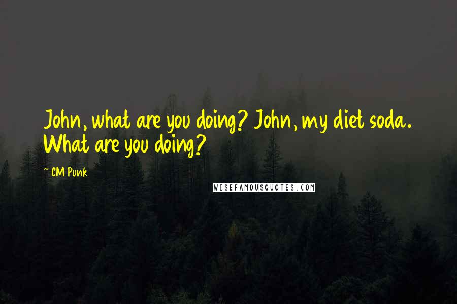 CM Punk Quotes: John, what are you doing? John, my diet soda. What are you doing?