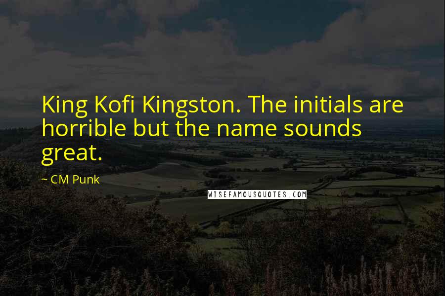 CM Punk Quotes: King Kofi Kingston. The initials are horrible but the name sounds great.