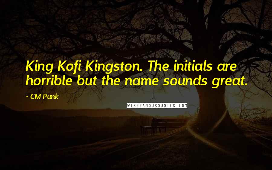 CM Punk Quotes: King Kofi Kingston. The initials are horrible but the name sounds great.