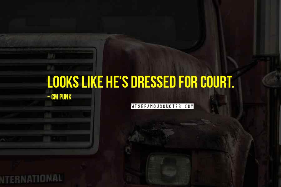 CM Punk Quotes: Looks like he's dressed for court.