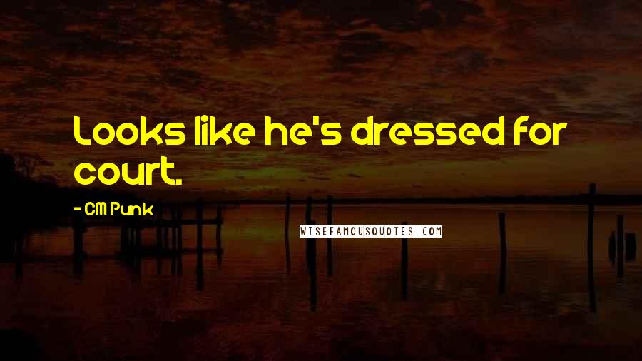 CM Punk Quotes: Looks like he's dressed for court.