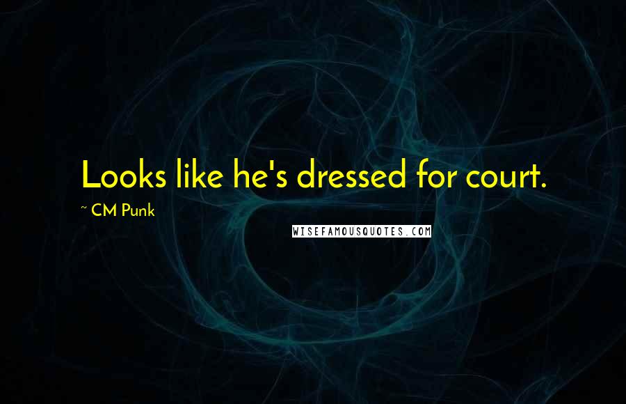 CM Punk Quotes: Looks like he's dressed for court.