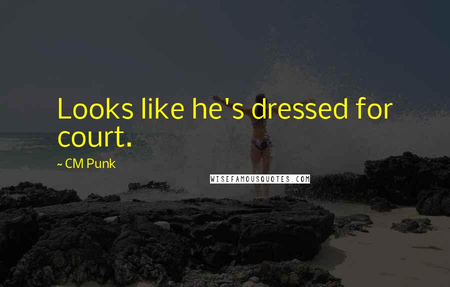 CM Punk Quotes: Looks like he's dressed for court.