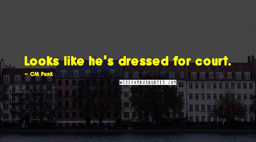 CM Punk Quotes: Looks like he's dressed for court.