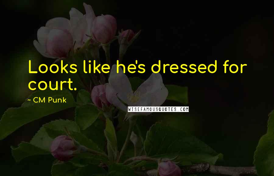 CM Punk Quotes: Looks like he's dressed for court.