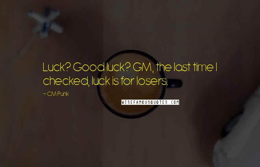 CM Punk Quotes: Luck? Good luck? GM, the last time I checked, luck is for losers.