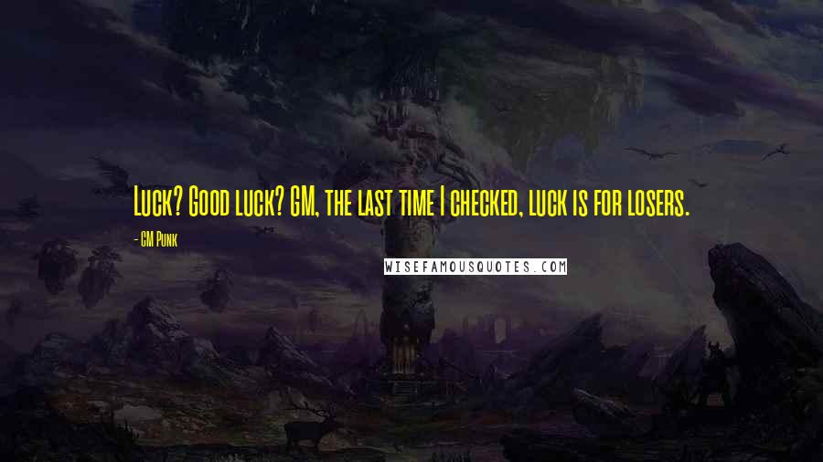 CM Punk Quotes: Luck? Good luck? GM, the last time I checked, luck is for losers.