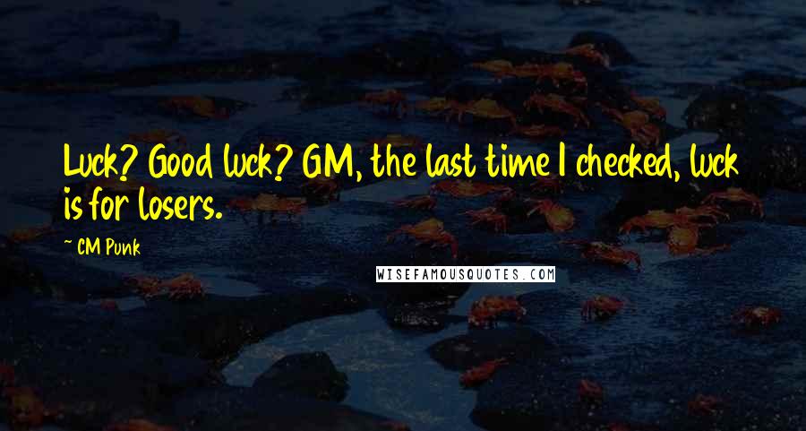 CM Punk Quotes: Luck? Good luck? GM, the last time I checked, luck is for losers.