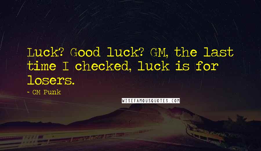 CM Punk Quotes: Luck? Good luck? GM, the last time I checked, luck is for losers.