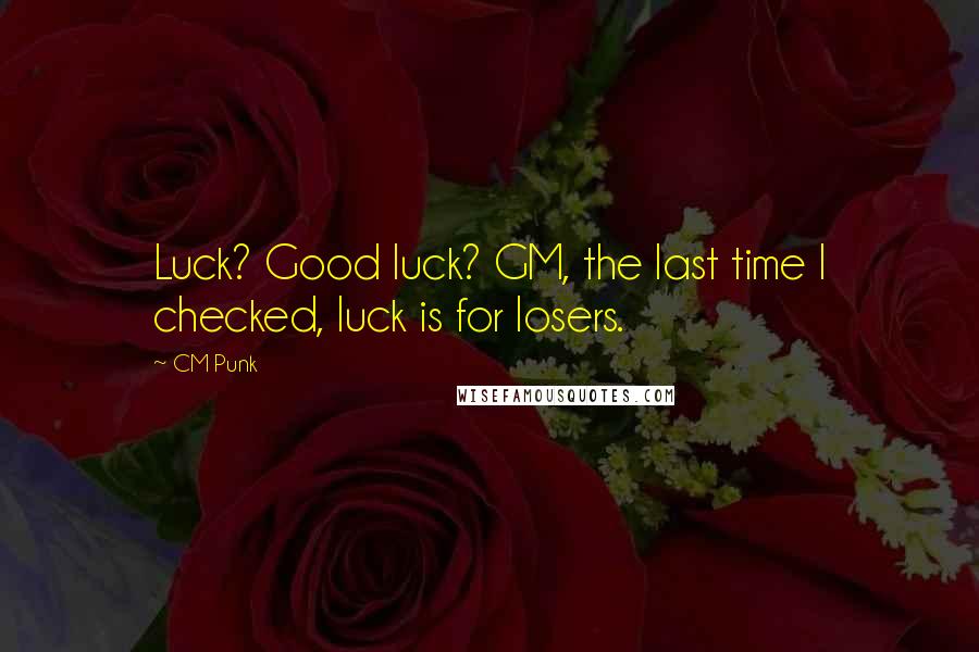 CM Punk Quotes: Luck? Good luck? GM, the last time I checked, luck is for losers.