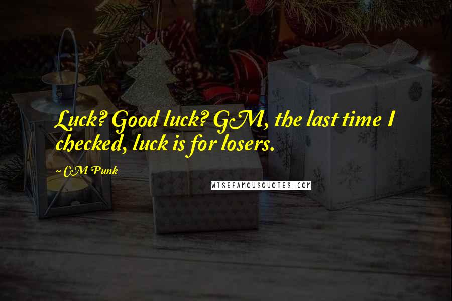 CM Punk Quotes: Luck? Good luck? GM, the last time I checked, luck is for losers.