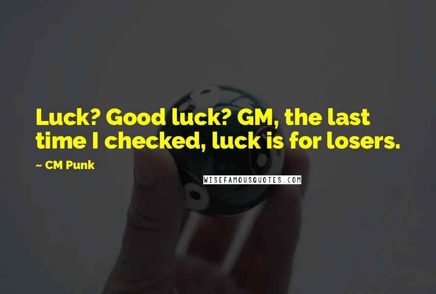 CM Punk Quotes: Luck? Good luck? GM, the last time I checked, luck is for losers.