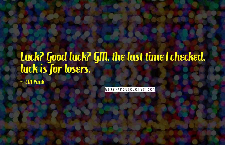 CM Punk Quotes: Luck? Good luck? GM, the last time I checked, luck is for losers.