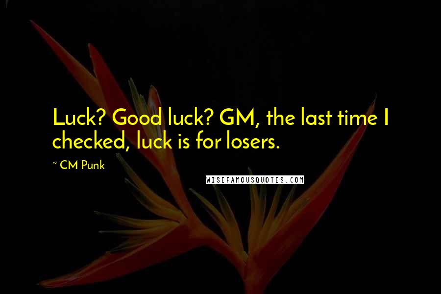 CM Punk Quotes: Luck? Good luck? GM, the last time I checked, luck is for losers.