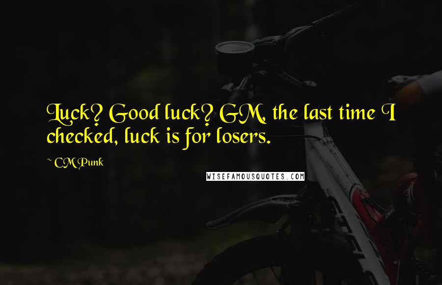 CM Punk Quotes: Luck? Good luck? GM, the last time I checked, luck is for losers.