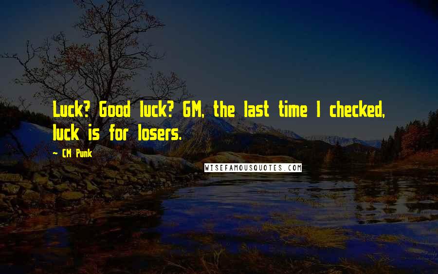 CM Punk Quotes: Luck? Good luck? GM, the last time I checked, luck is for losers.