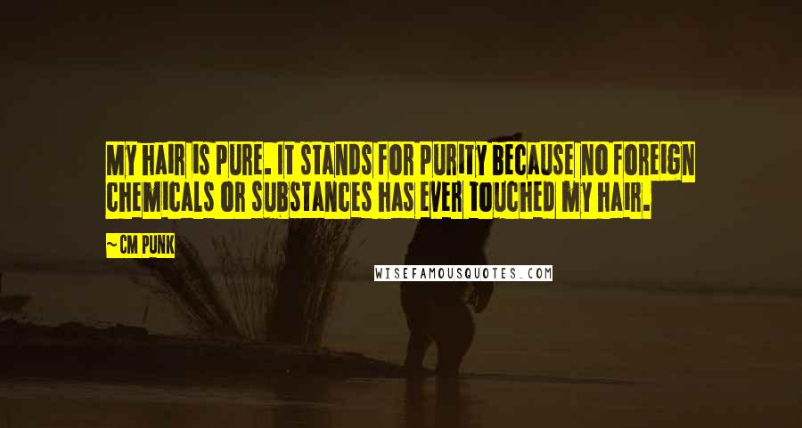 CM Punk Quotes: My hair is pure. It stands for purity because no foreign chemicals or substances has ever touched my hair.