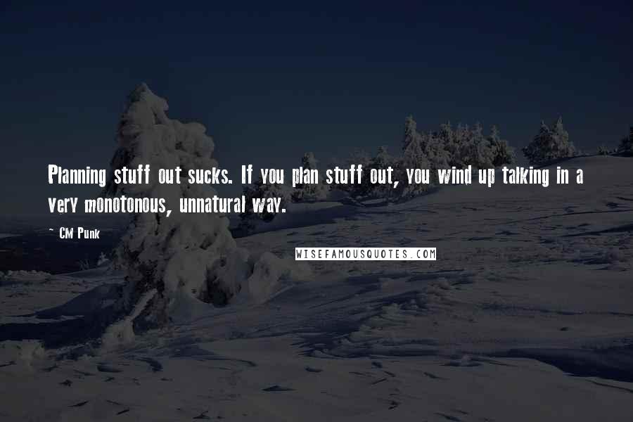 CM Punk Quotes: Planning stuff out sucks. If you plan stuff out, you wind up talking in a very monotonous, unnatural way.