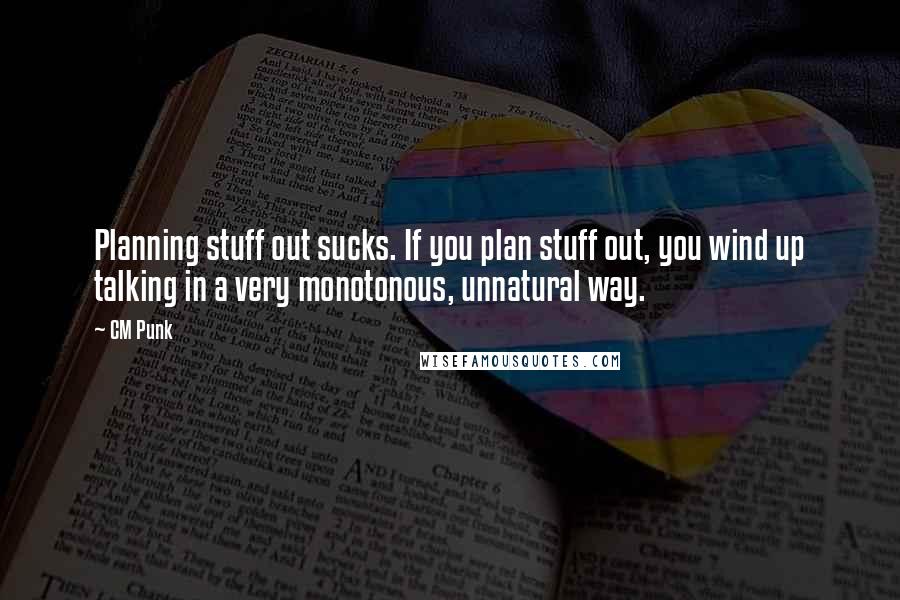 CM Punk Quotes: Planning stuff out sucks. If you plan stuff out, you wind up talking in a very monotonous, unnatural way.