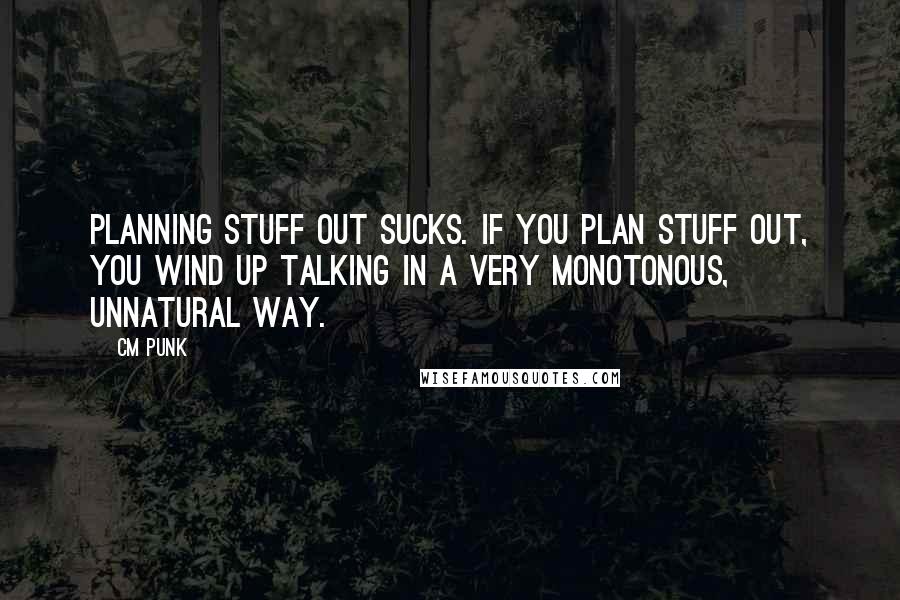 CM Punk Quotes: Planning stuff out sucks. If you plan stuff out, you wind up talking in a very monotonous, unnatural way.