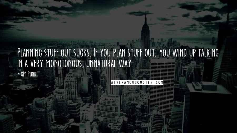 CM Punk Quotes: Planning stuff out sucks. If you plan stuff out, you wind up talking in a very monotonous, unnatural way.