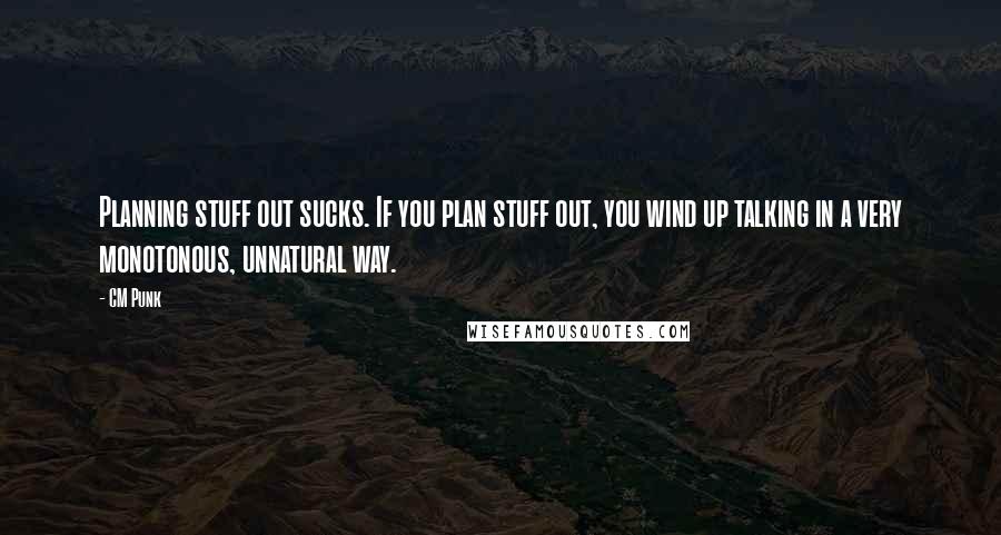 CM Punk Quotes: Planning stuff out sucks. If you plan stuff out, you wind up talking in a very monotonous, unnatural way.