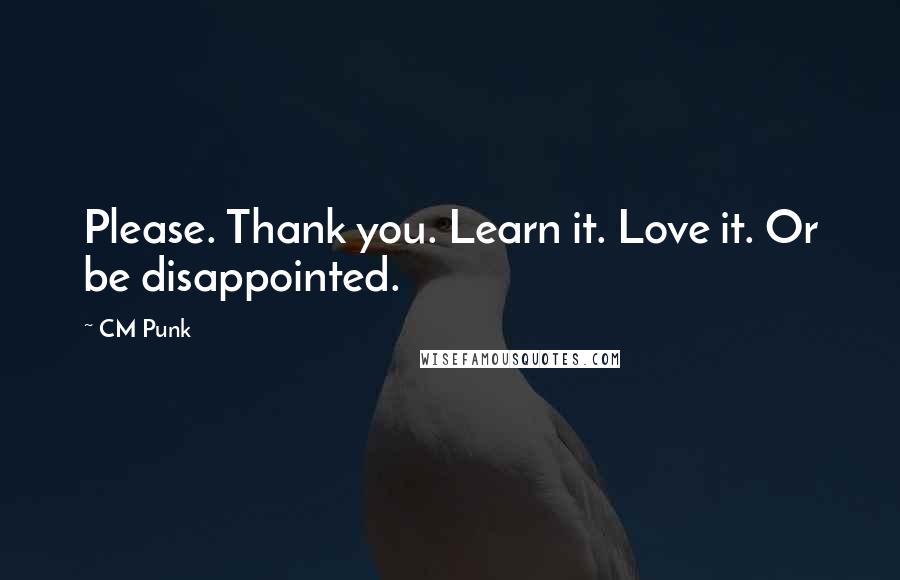CM Punk Quotes: Please. Thank you. Learn it. Love it. Or be disappointed.