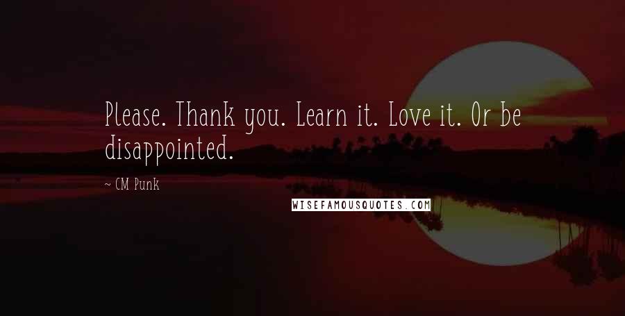 CM Punk Quotes: Please. Thank you. Learn it. Love it. Or be disappointed.