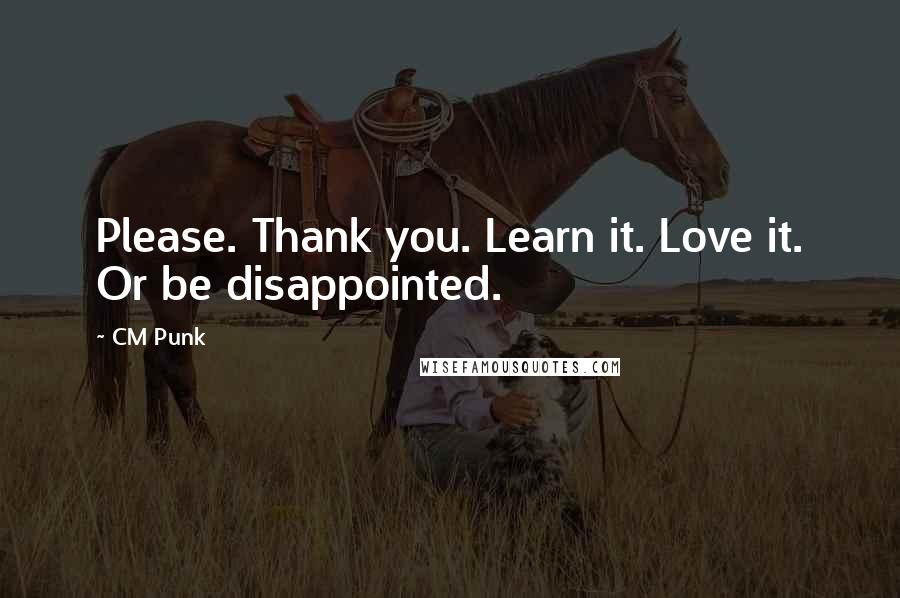 CM Punk Quotes: Please. Thank you. Learn it. Love it. Or be disappointed.