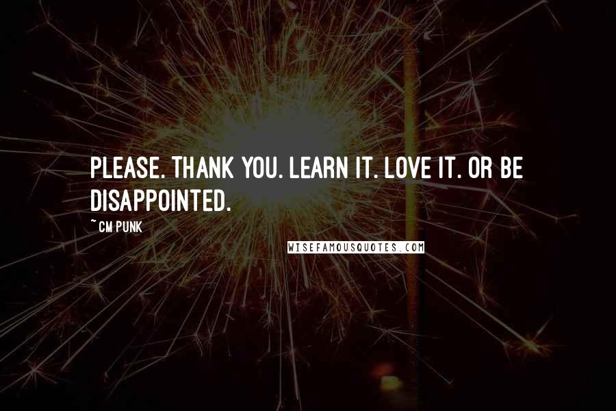 CM Punk Quotes: Please. Thank you. Learn it. Love it. Or be disappointed.