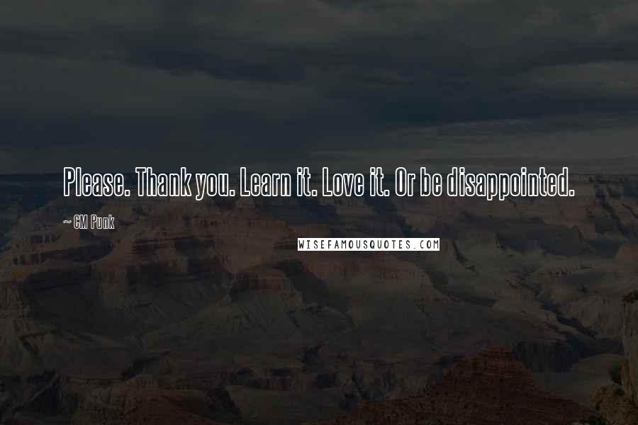 CM Punk Quotes: Please. Thank you. Learn it. Love it. Or be disappointed.