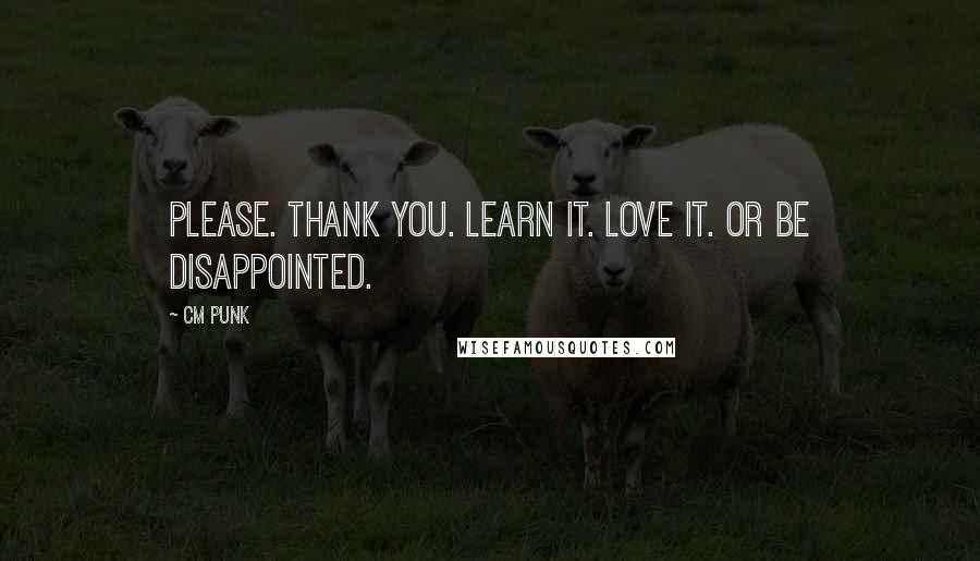 CM Punk Quotes: Please. Thank you. Learn it. Love it. Or be disappointed.