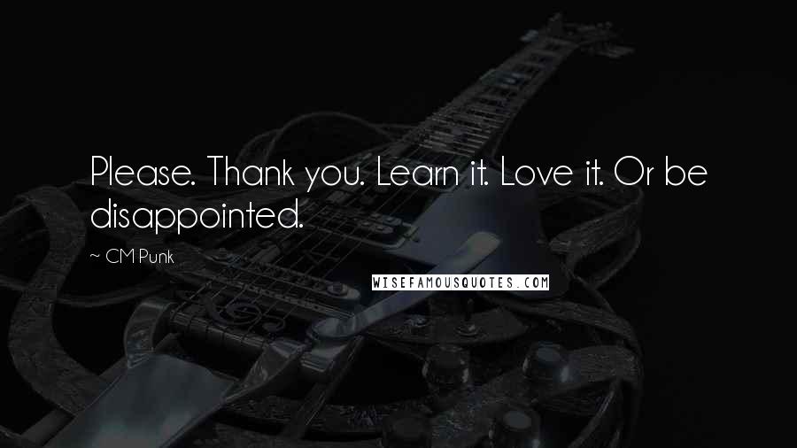 CM Punk Quotes: Please. Thank you. Learn it. Love it. Or be disappointed.